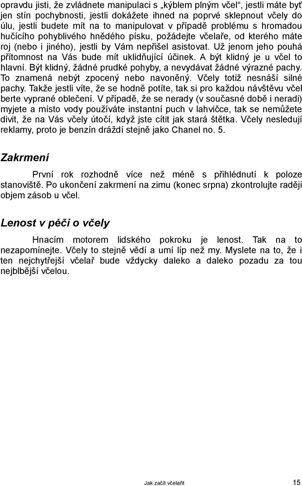 Už jenom jeho pouhá přítomnost na Vás bude mít uklidňující účinek. A být klidný je u včel to hlavní. Být klidný, žádné prudké pohyby, a nevydávat žádné výrazné pachy.