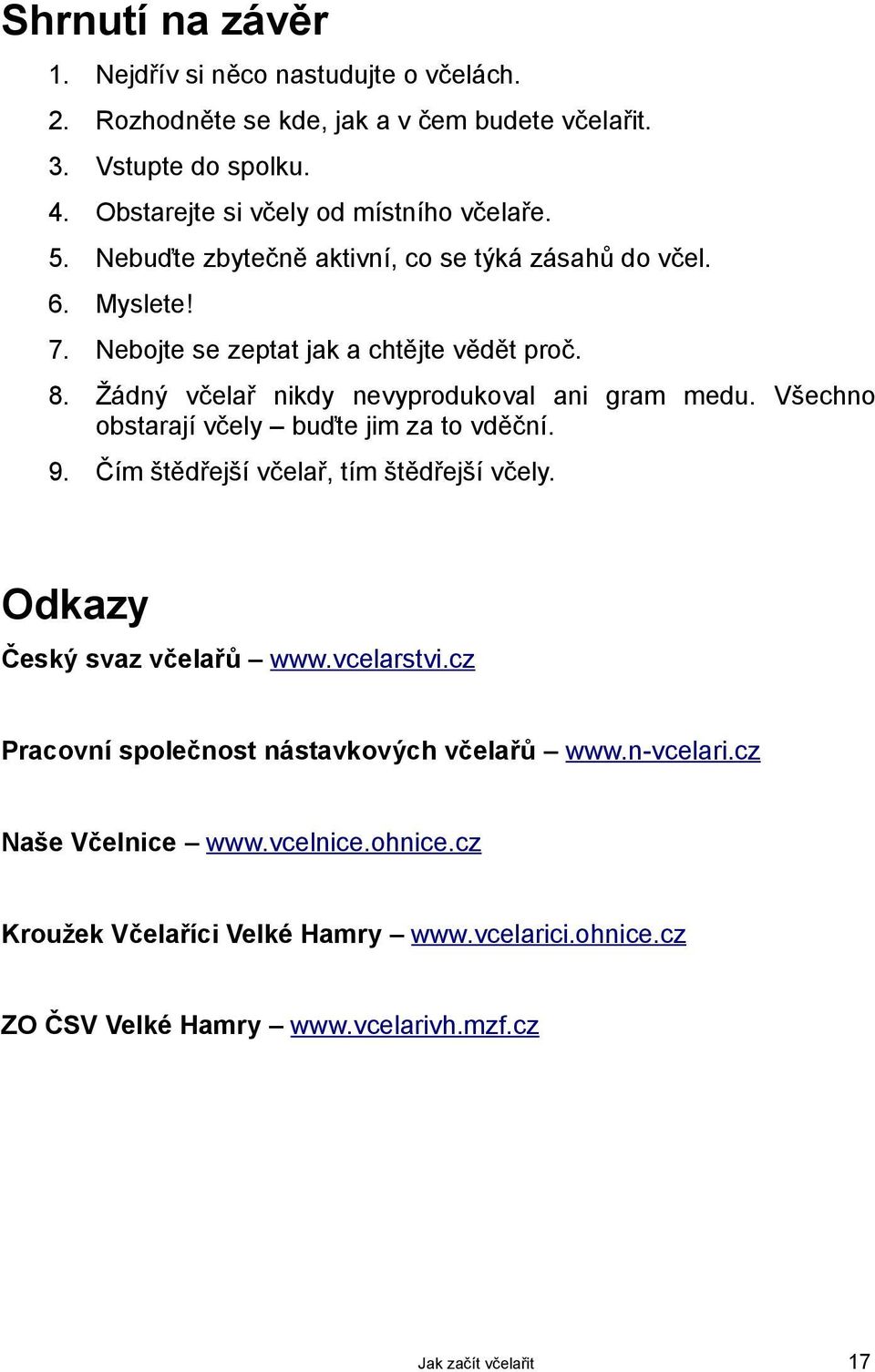 Žádný včelař nikdy nevyprodukoval ani gram medu. Všechno obstarají včely buďte jim za to vděční. 9. Čím štědřejší včelař, tím štědřejší včely.