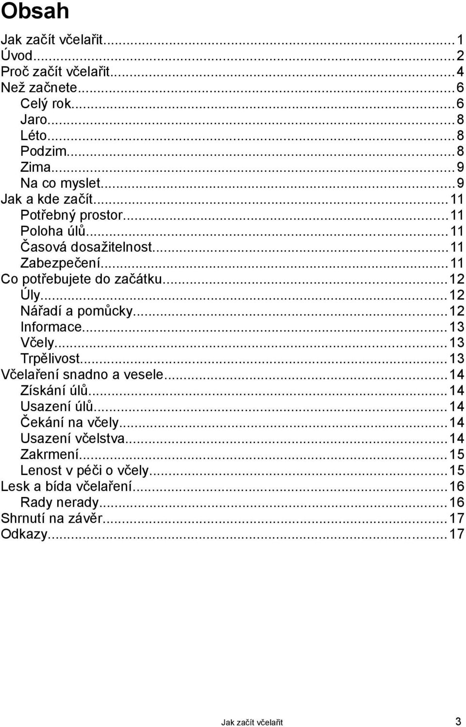 .. 12 Nářadí a pomůcky...12 Informace... 13 Včely... 13 Trpělivost... 13 Včelaření snadno a vesele...14 Získání úlů... 14 Usazení úlů.