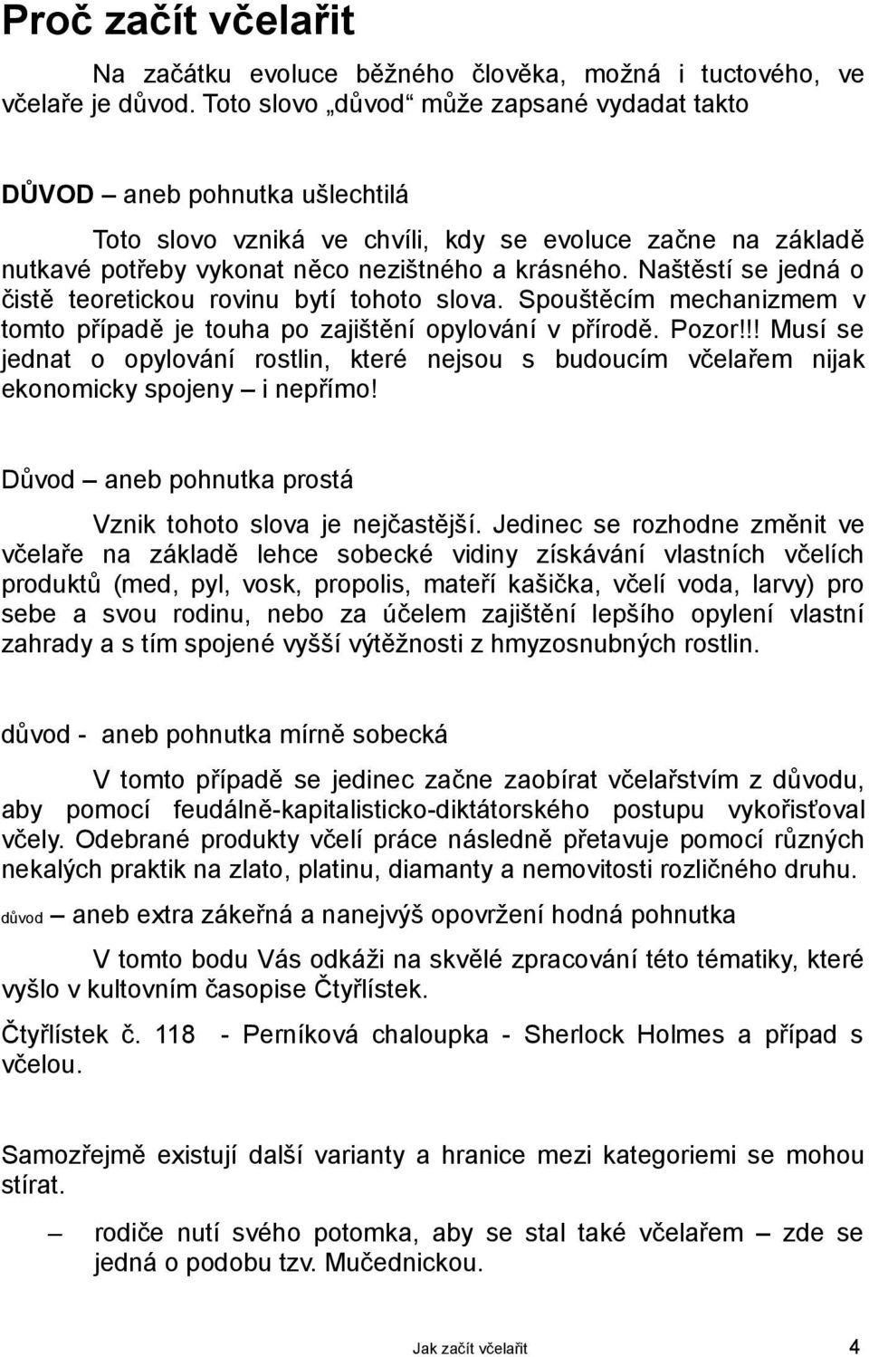 Naštěstí se jedná o čistě teoretickou rovinu bytí tohoto slova. Spouštěcím mechanizmem v tomto případě je touha po zajištění opylování v přírodě. Pozor!