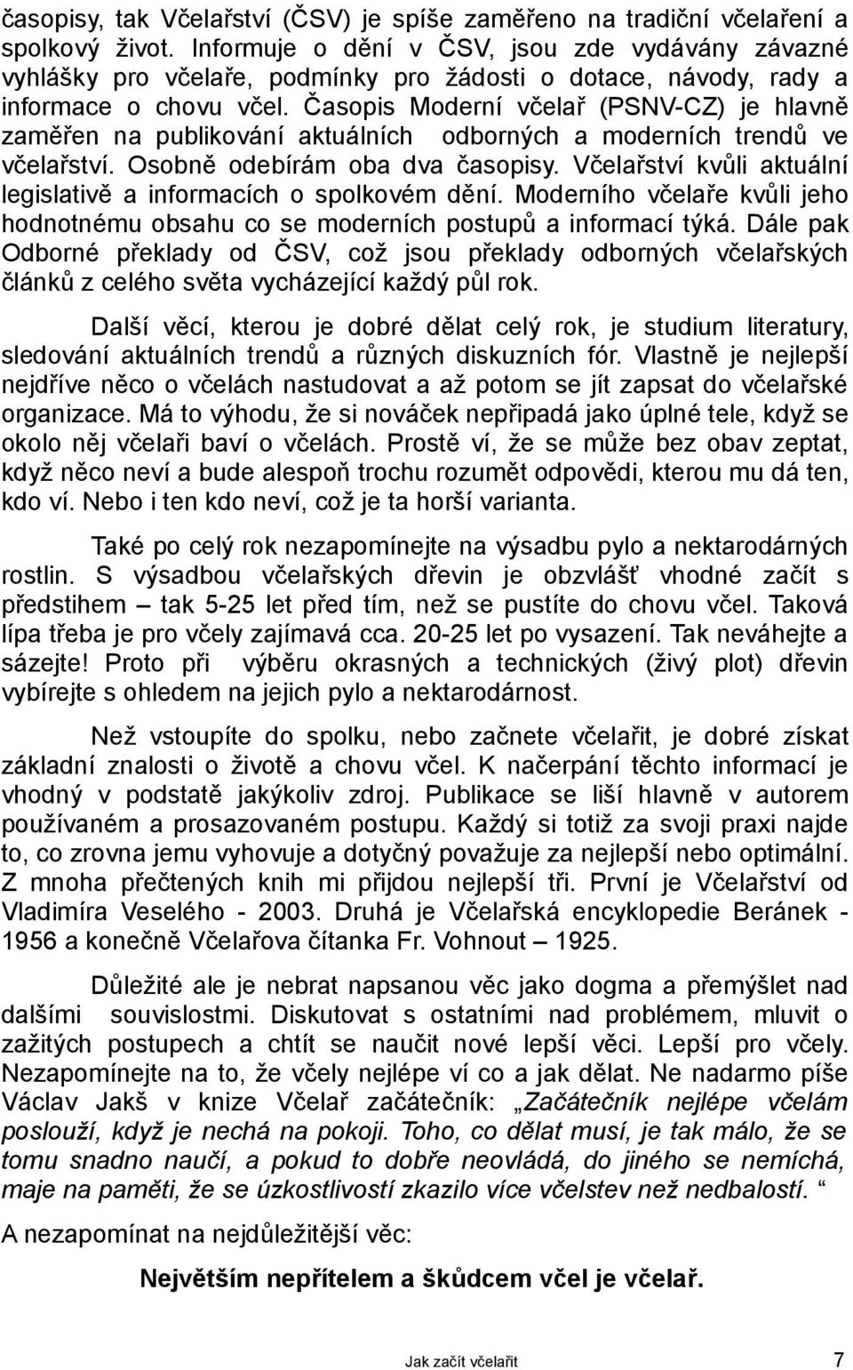 Časopis Moderní včelař (PSNV-CZ) je hlavně zaměřen na publikování aktuálních odborných a moderních trendů ve včelařství. Osobně odebírám oba dva časopisy.