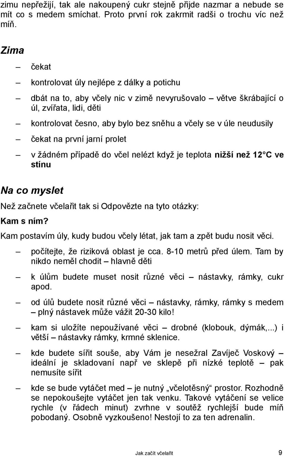 neudusily čekat na první jarní prolet v žádném případě do včel nelézt když je teplota nižší než 12 C ve stínu Na co myslet Než začnete včelařit tak si Odpovězte na tyto otázky: Kam s ním?