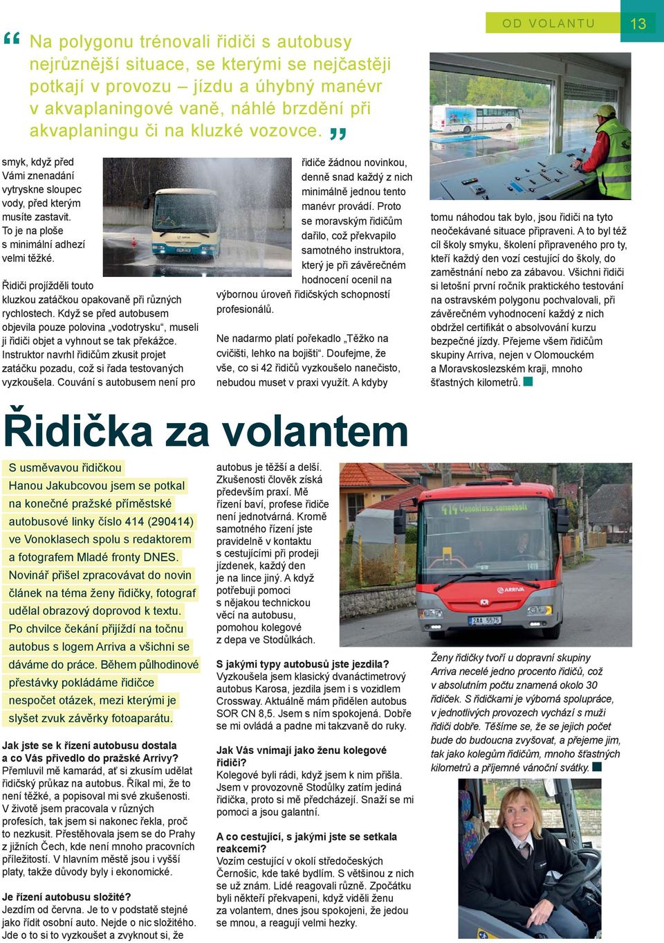 Řidiči projížděli touto kluzkou zatáčkou opakovaně při různých rychlostech. Když se před autobusem objevila pouze polovina vodotrysku, museli ji řidiči objet a vyhnout se tak překážce.