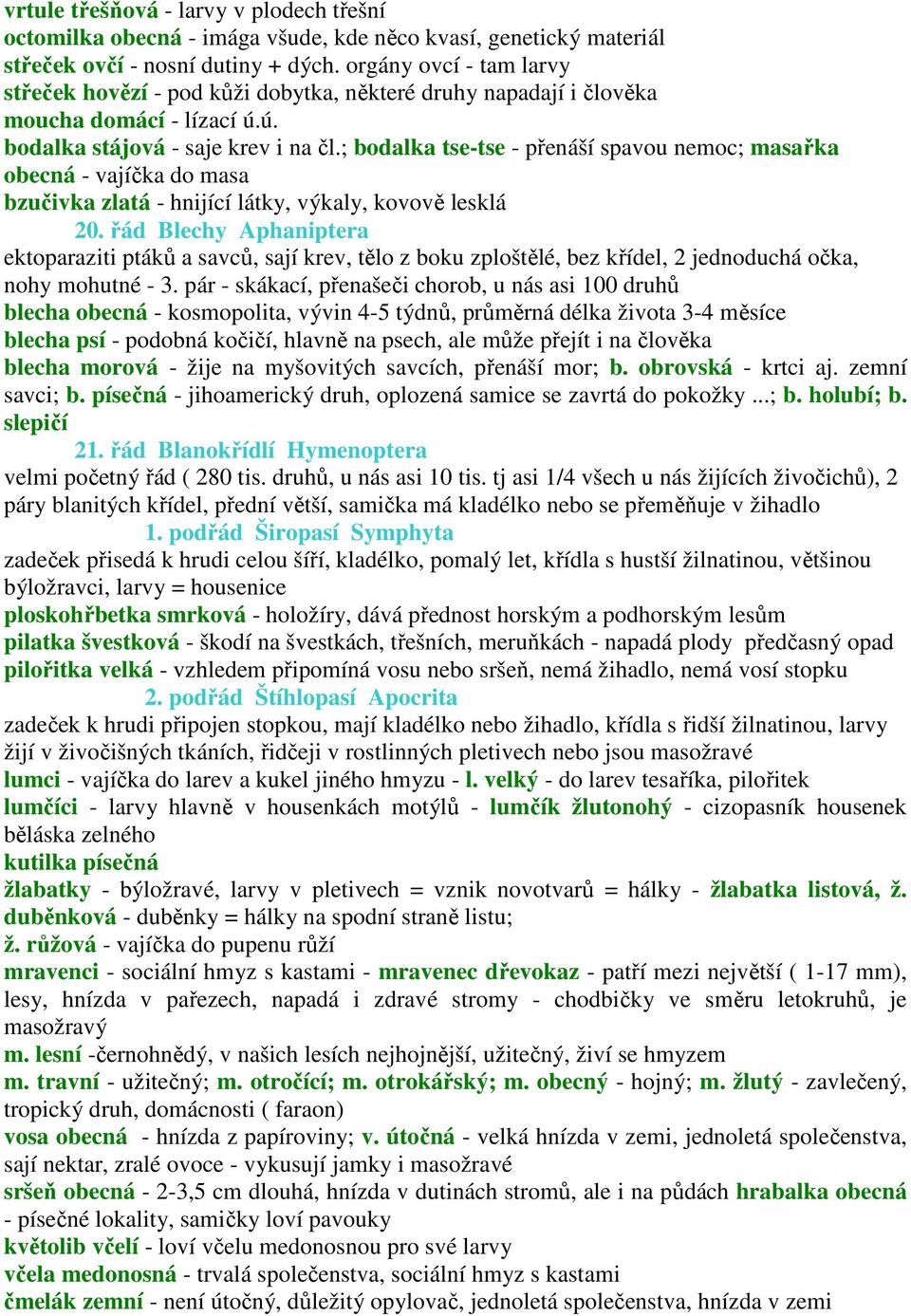 ; bodalka tse-tse - přenáší spavou nemoc; masařka obecná - vajíčka do masa bzučivka zlatá - hnijící látky, výkaly, kovově lesklá 20.