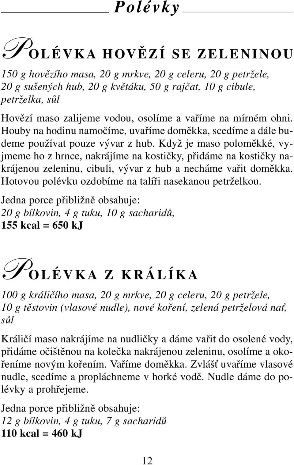 Když je maso poloměkké, vyjmeme ho z hrnce, nakrájíme na kostičky, přidáme na kostičky nakrájenou zeleninu, cibuli, vývar z hub a necháme vařit doměkka.