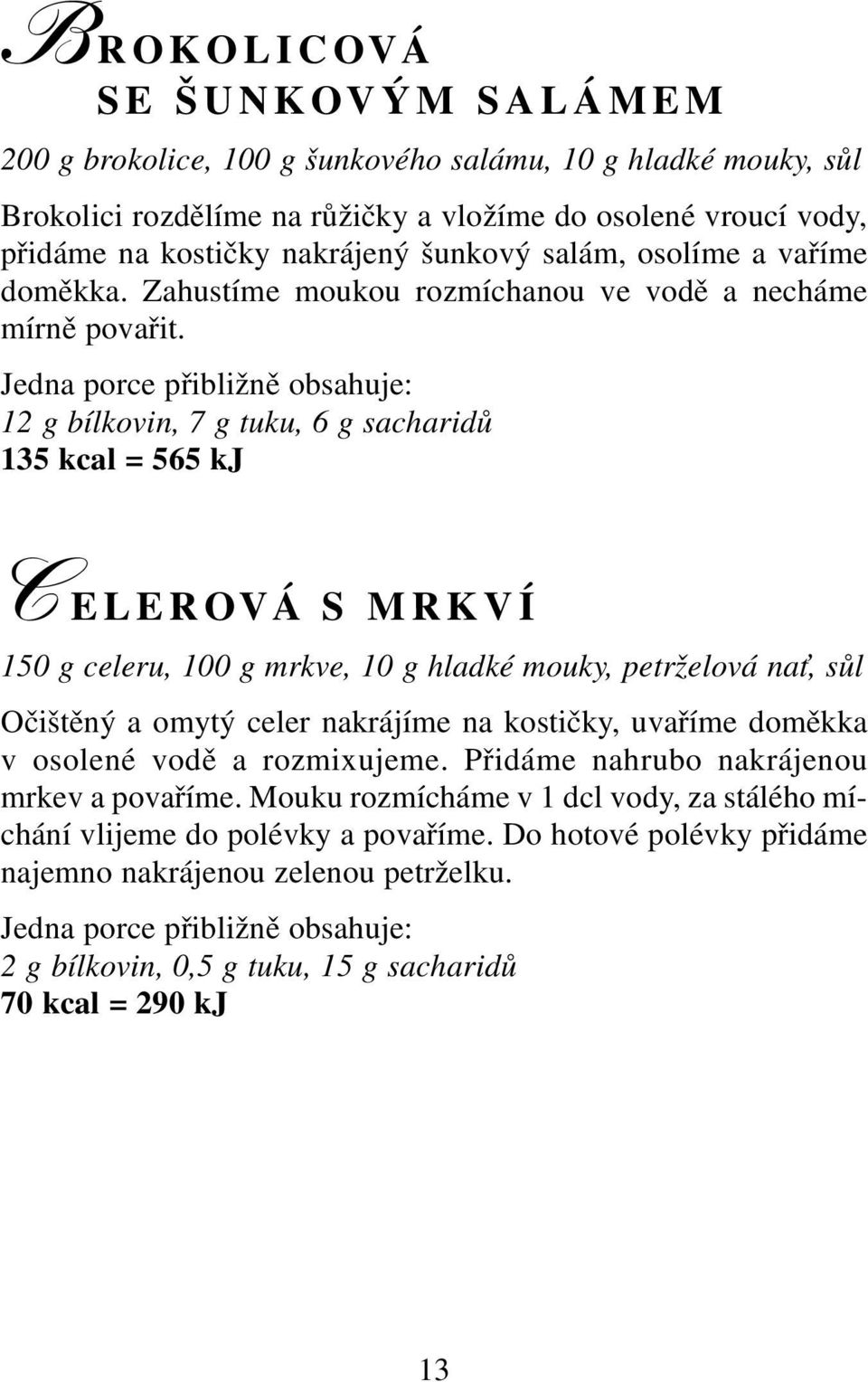 12 g bílkovin, 7 g tuku, 6 g sacharidů 135 kcal = 565 kj C ELEROVÁ S MRKVÍ 150 g celeru, 100 g mrkve, 10 g hladké mouky, petrželová na, sůl Očištěný a omytý celer nakrájíme na kostičky, uvaříme