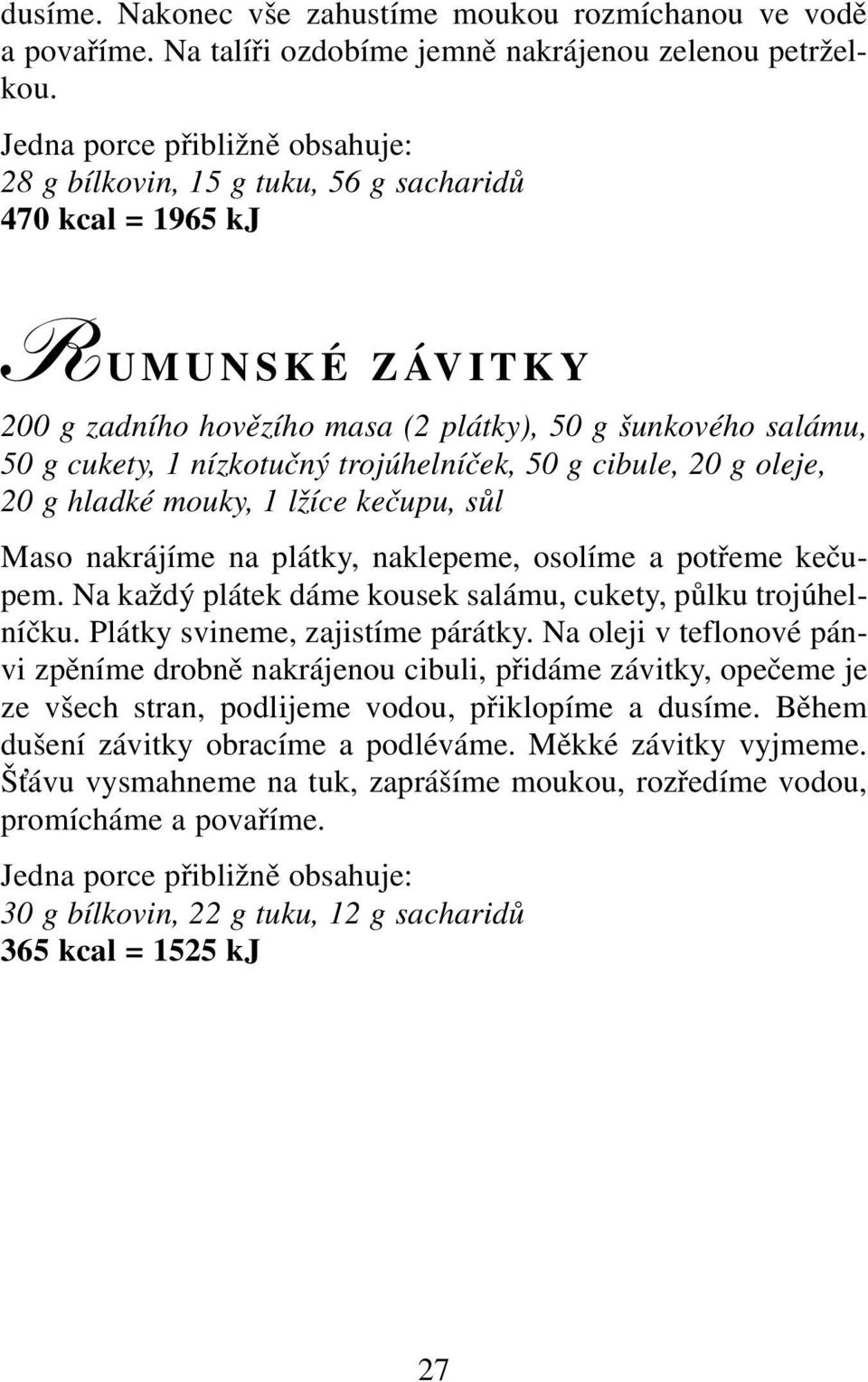 oleje, 20 g hladké mouky, 1 lžíce kečupu, sůl Maso nakrájíme na plátky, naklepeme, osolíme a potřeme kečupem. Na každý plátek dáme kousek salámu, cukety, půlku trojúhelníčku.