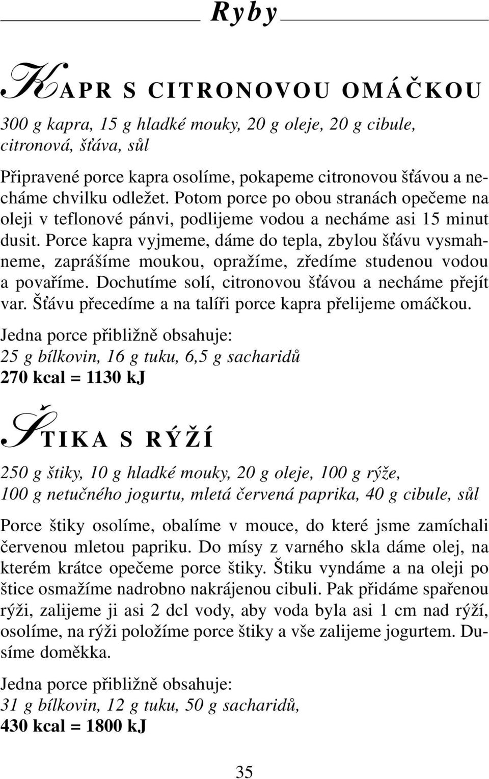 Porce kapra vyjmeme, dáme do tepla, zbylou š ávu vysmahneme, zaprášíme moukou, opražíme, zředíme studenou vodou a povaříme. Dochutíme solí, citronovou š ávou a necháme přejít var.