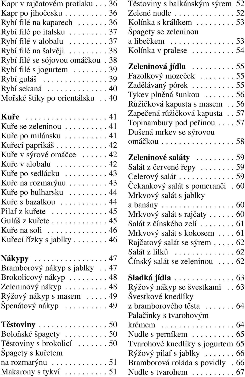 ......... 41 Kuře po milánsku.......... 41 Kuřecí paprikáš............ 42 Kuře v sýrové omáčce...... 42 Kuře v alobalu............ 42 Kuře po sedlácku.......... 43 Kuře na rozmarýnu.