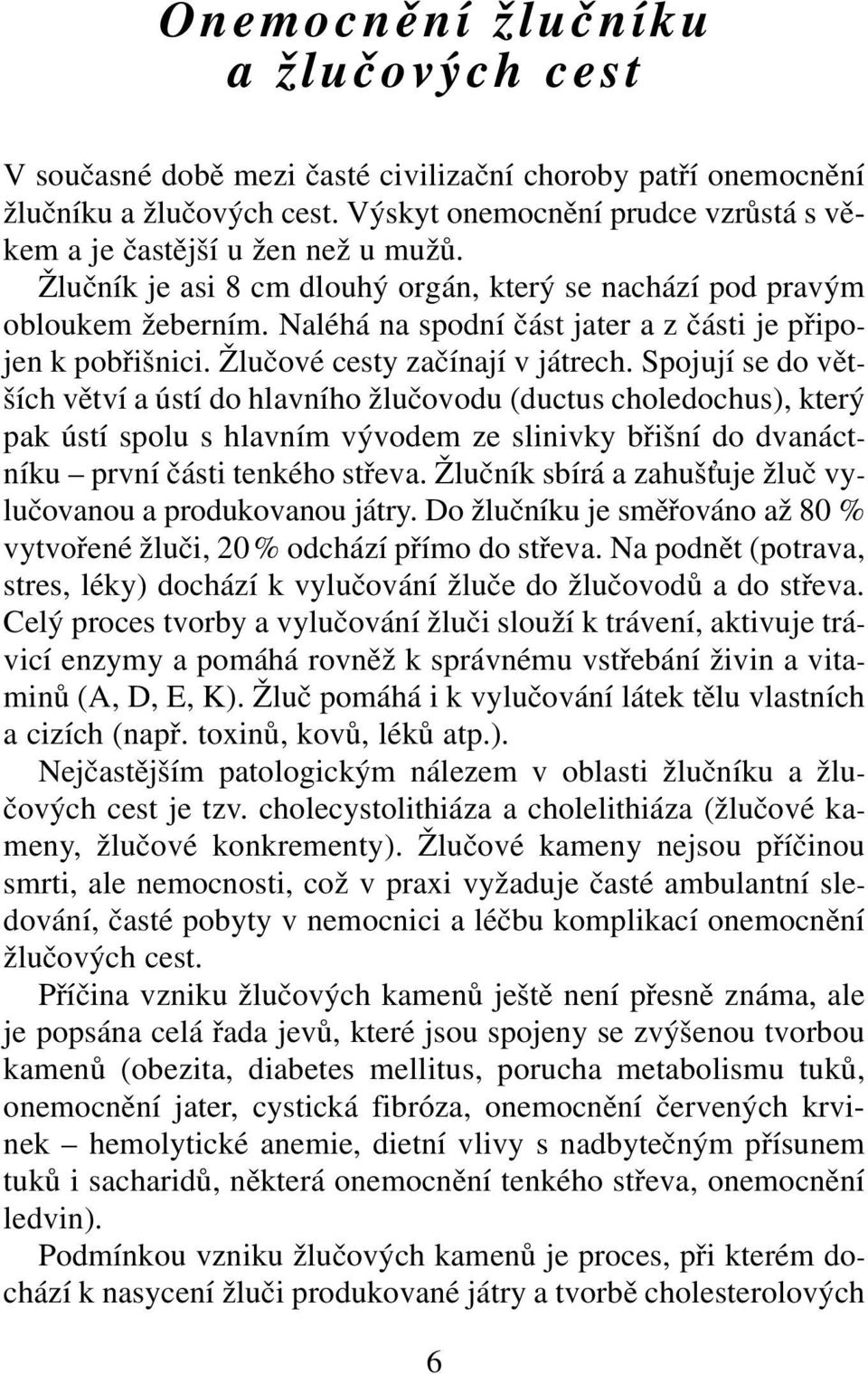 Spojují se do větších větví a ústí do hlavního žlučovodu (ductus choledochus), který pak ústí spolu s hlavním vývodem ze slinivky břišní do dvanáctníku první části tenkého střeva.