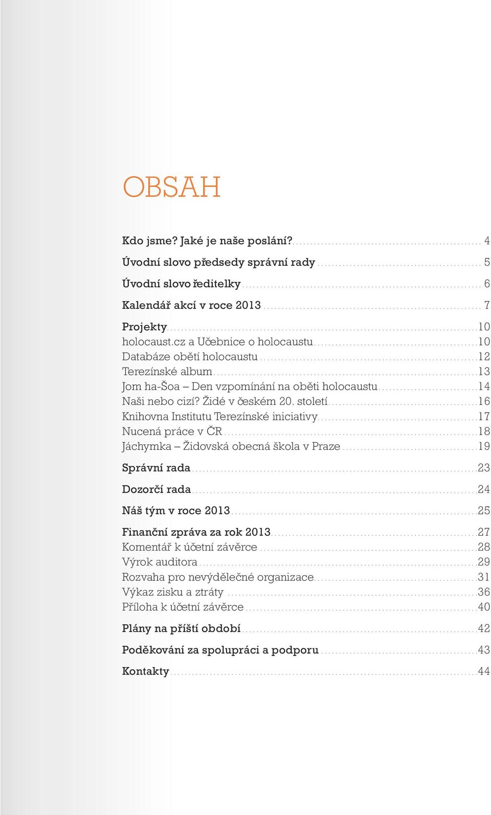 ... 17 Nucená práce v ČR... 18 Jáchymka Židovská obecná škola v Praze... 19 Správní rada... 23 Dozorčí rada... 24 Náš tým v roce 2013... 25 Finanční zpráva za rok 2013.... 27 Komentář k účetní závěrce.