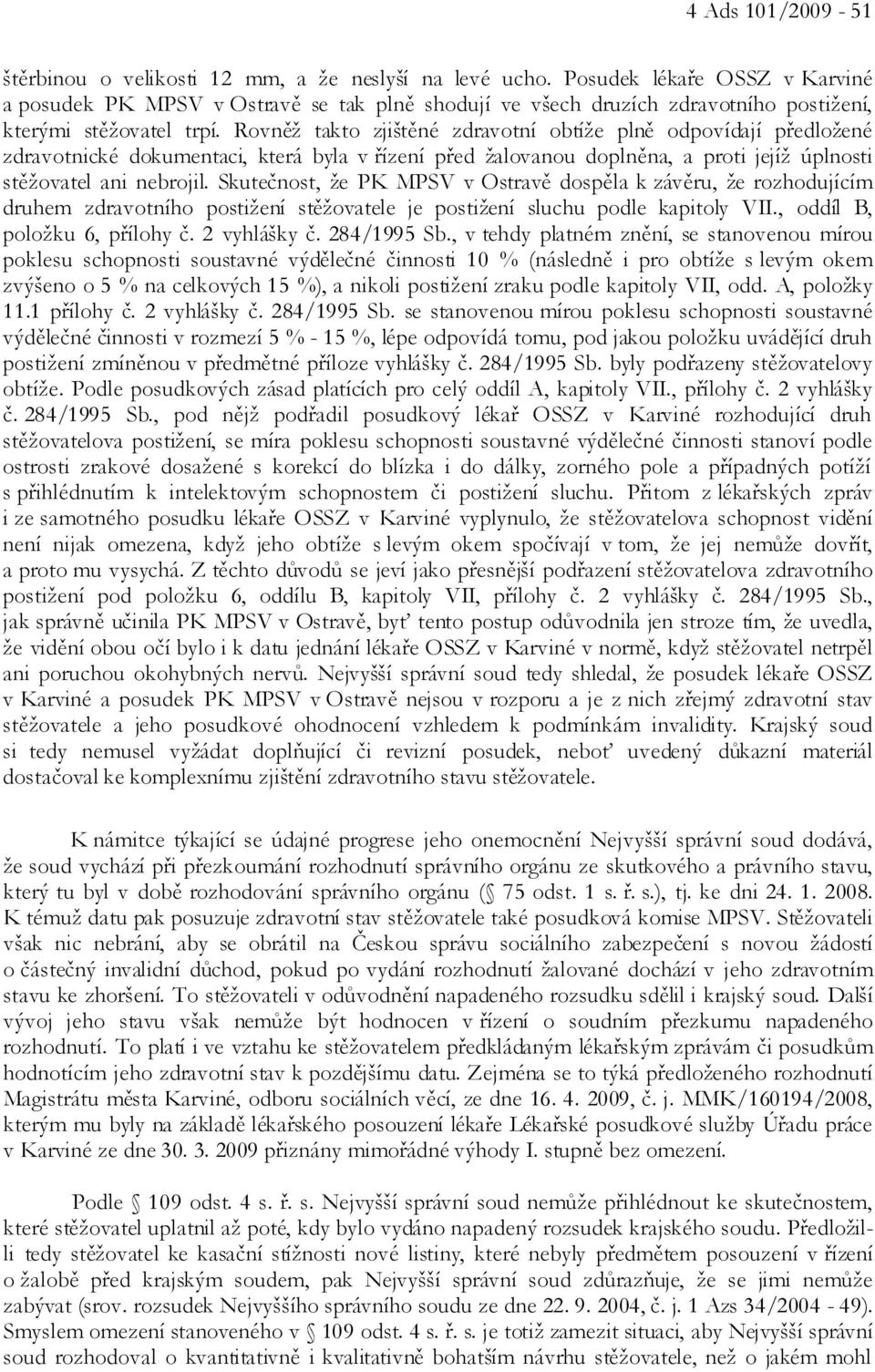 Rovněž takto zjištěné zdravotní obtíže plně odpovídají předložené zdravotnické dokumentaci, která byla v řízení před žalovanou doplněna, a proti jejíž úplnosti stěžovatel ani nebrojil.