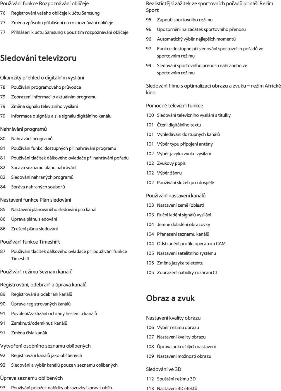 o signálu a síle signálu digitálního kanálu Nahrávání programů 80 Nahrávání programů 81 Používání funkcí dostupných při nahrávání programu 81 Používání tlačítek dálkového ovladače při nahrávání