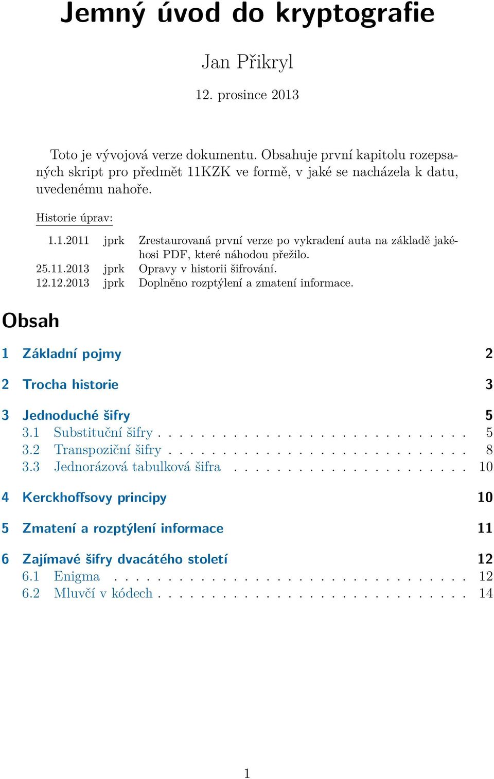 25.11.2013 jprk Opravy v historii šifrování. 12.12.2013 jprk Doplněno rozptýlení a zmatení informace. 1 Základní pojmy 2 2 Trocha historie 3 3 Jednoduché šifry 5 3.1 Substituční šifry............................. 5 3.2 Transpoziční šifry.