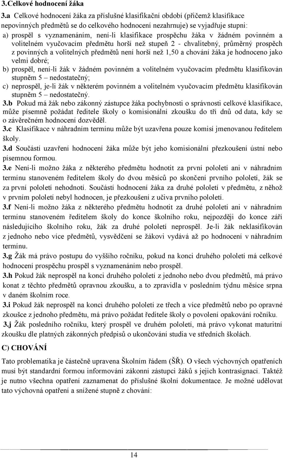 klasifikace prospěchu žáka v žádném povinném a volitelném vyučovacím předmětu horší než stupeň 2 - chvalitebný, průměrný prospěch z povinných a volitelných předmětů není horší než 1,50 a chování žáka