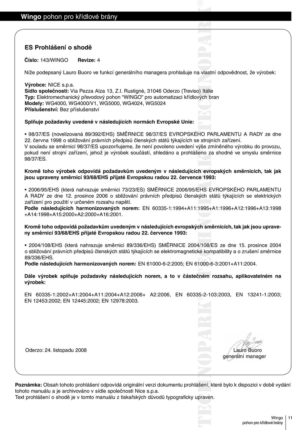 příslušenství Splňuje požadavky uvedené v následujících normách Evropské Unie: 98/37/ES (novelizovaná 89/392/EHS) SMĚRNICE 98/37/ES EVROPSKÉHO PARLAMENTU A RADY ze dne 22.