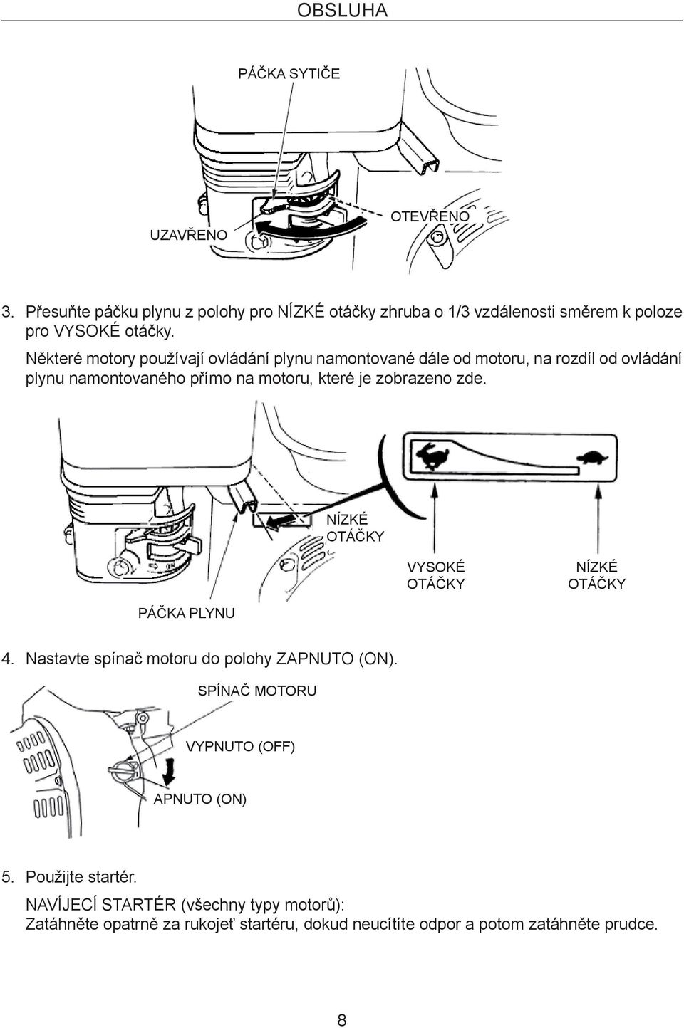 zde. NÍZKÉ OTÁČKY VYSOKÉ OTÁČKY NÍZKÉ OTÁČKY PÁČKA PLYNU 4. Nastavte spínač motoru do polohy ZAPNUTO (ON).