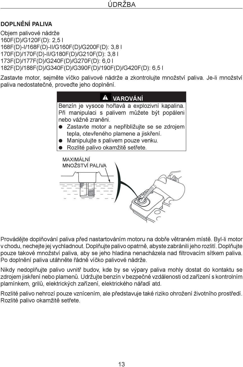 VAROVÁNÍ Benzín je vysoce hořlavá a explozivní kapalina. Při manipulaci s palivem můžete být popáleni nebo vážně zraněni.