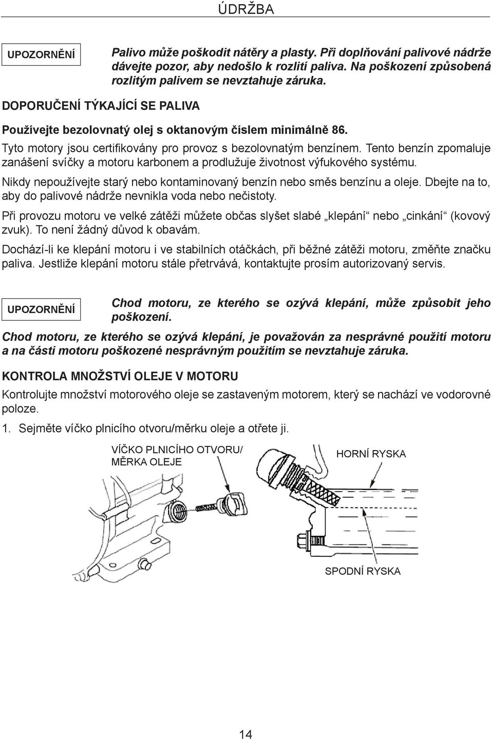 Tento benzín zpomaluje zanášení svíčky a motoru karbonem a prodlužuje životnost výfukového systému. Nikdy nepoužívejte starý nebo kontaminovaný benzín nebo směs benzínu a oleje.