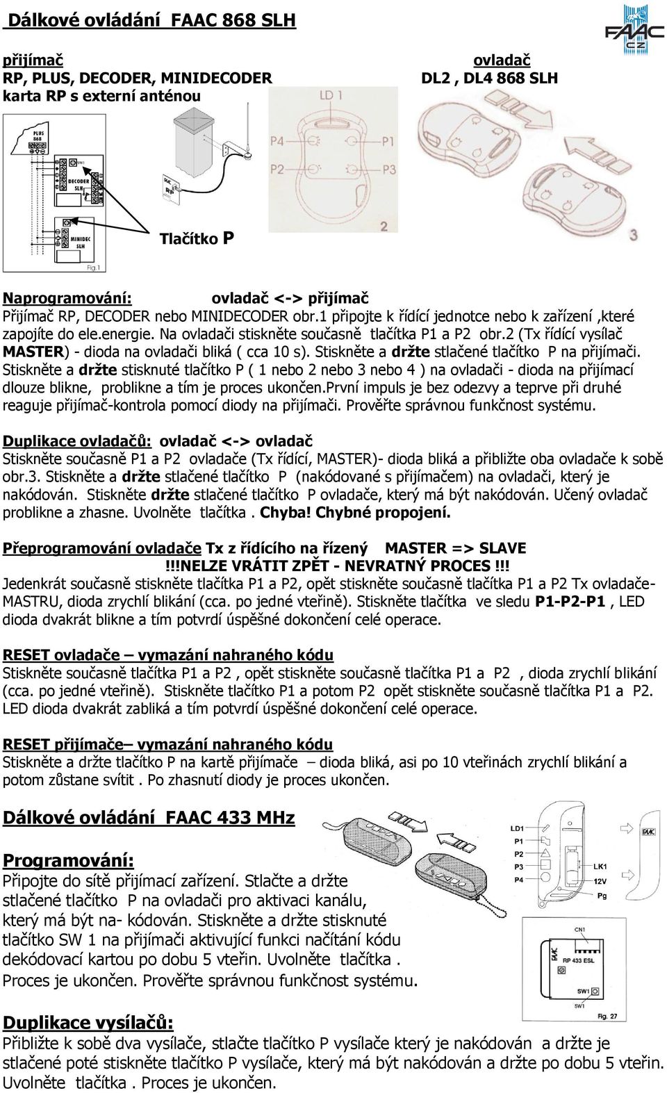 2 (Tx řídící vysílač MASTER) - dioda na ovladači bliká ( cca 10 s). Stiskněte a držte stlačené tlačítko P na přijímači.