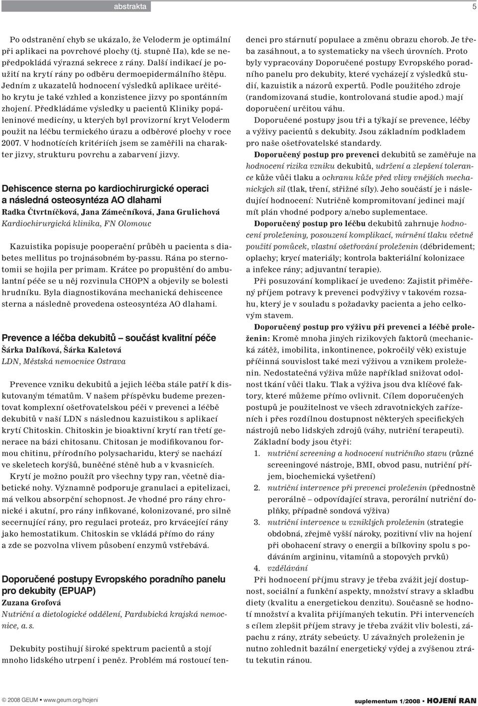 Předkládáme výsledky u pacientů Kliniky popáleninové medicíny, u kterých byl provizorní kryt Veloderm použit na léčbu termického úrazu a odběrové plochy v roce 2007.