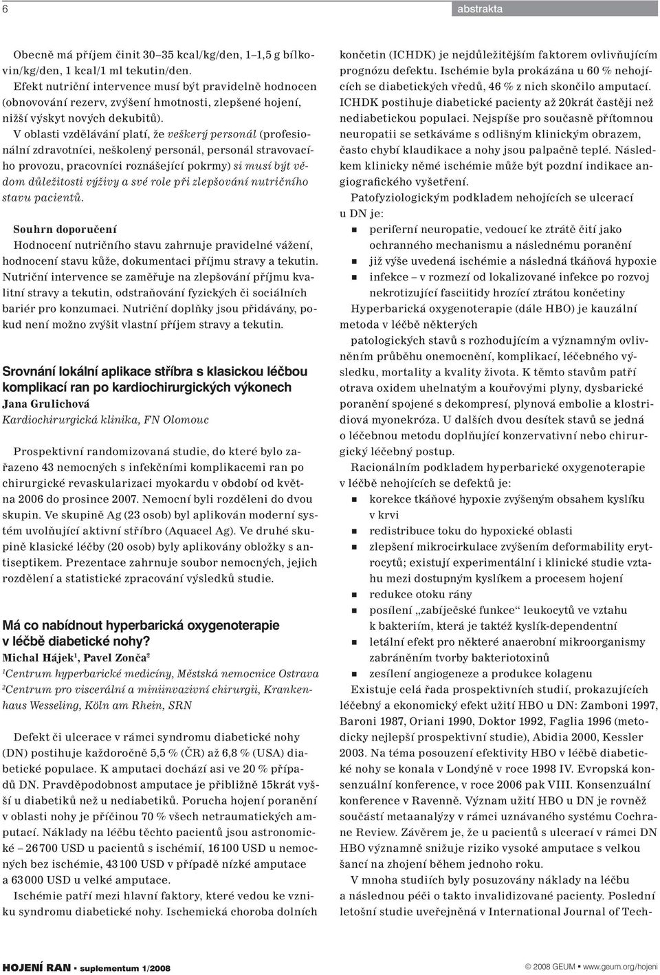 Nejspíše pro současně přítomnou neuropatii se setkáváme s odlišným klinickým obrazem, často chybí klaudikace a nohy jsou palpačně teplé.