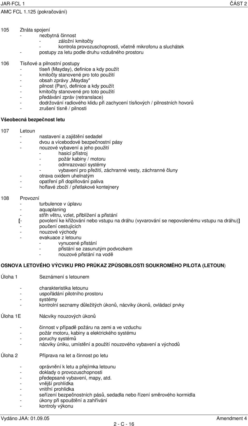 předávání zpráv (retranslace) - dodržování radiového klidu při zachycení tísňových / pilnostních hovorů - zrušení tísně / pilnosti Všeobecná bezpečnost letu 107 Letoun - nastavení a zajištění sedadel