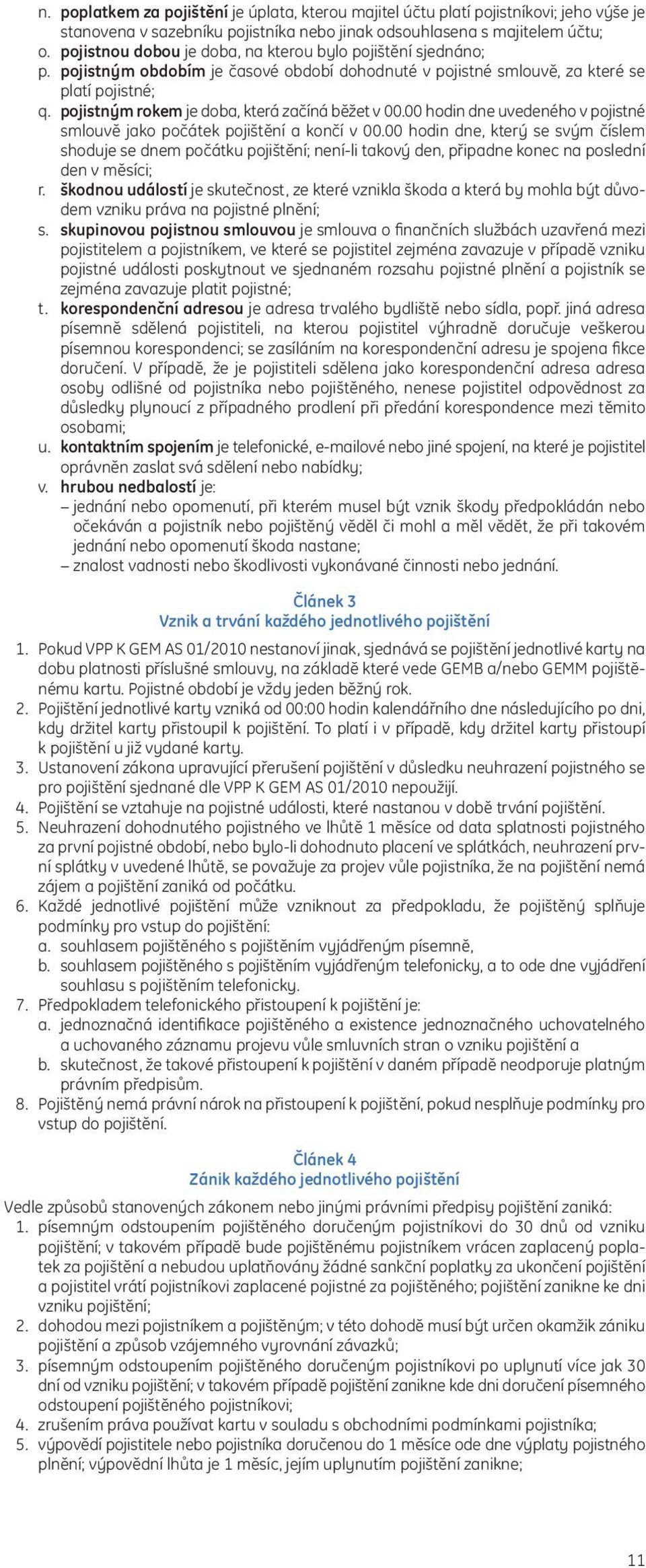 pojistným rokem je doba, která začíná běžet v 00.00 hodin dne uvedeného v pojistné smlouvě jako počátek pojištění a končí v 00.