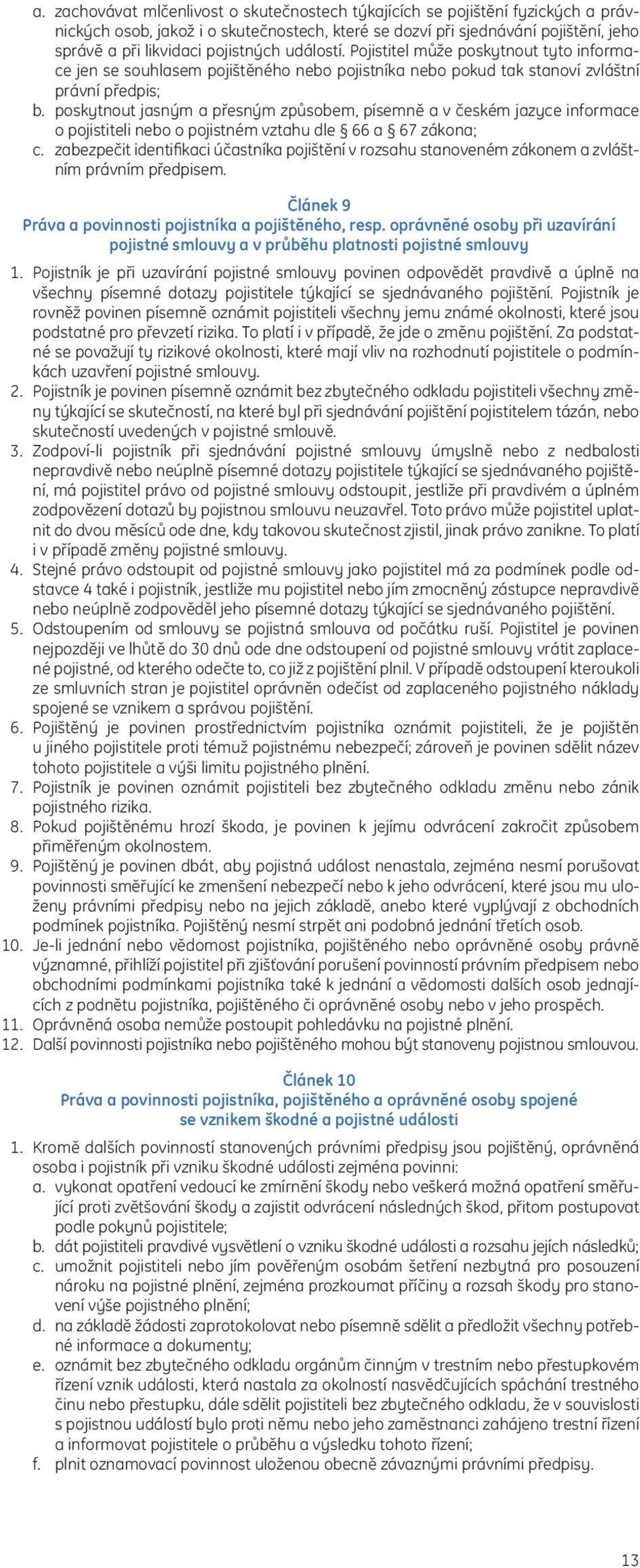 poskytnout jasným a přesným způsobem, písemně a v českém jazyce informace o pojistiteli nebo o pojistném vztahu dle 66 a 67 zákona; c.