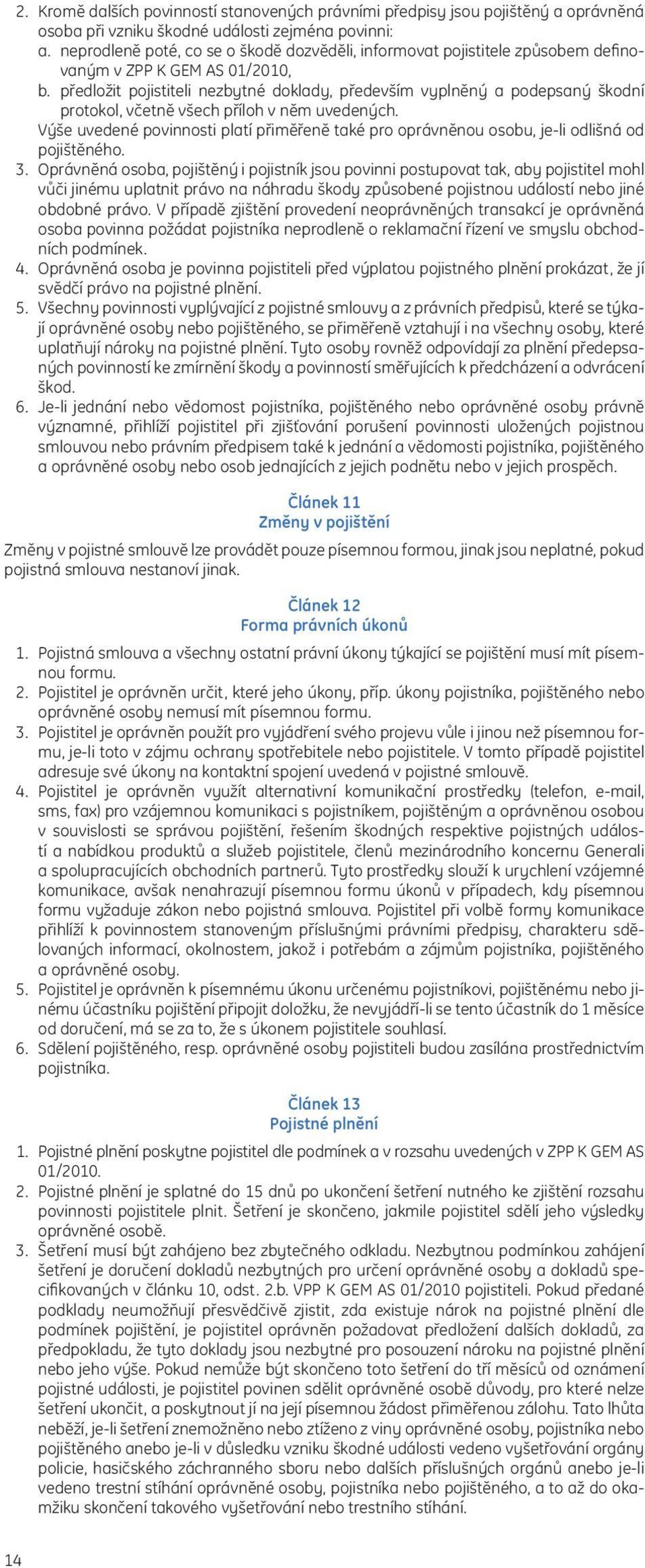 předložit pojistiteli nezbytné doklady, především vyplněný a podepsaný škodní protokol, včetně všech příloh v něm uvedených.