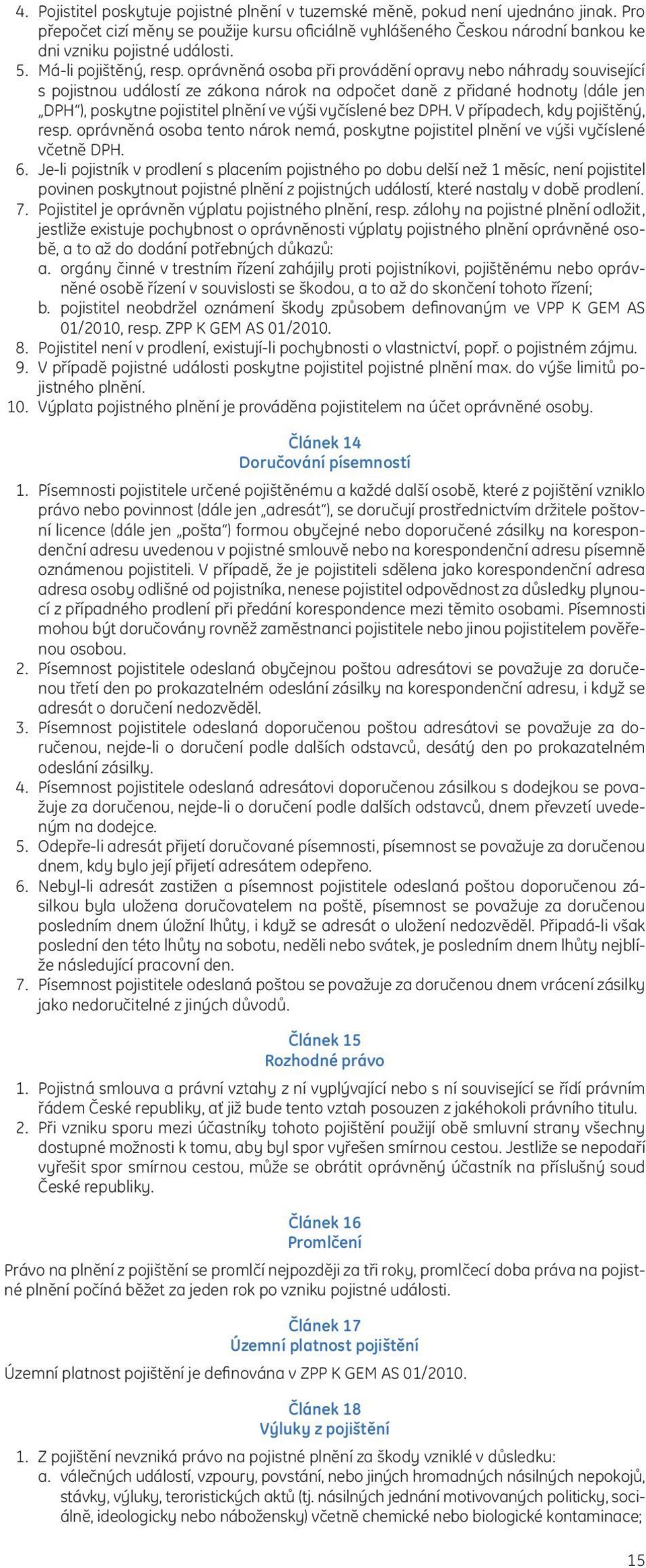 oprávněná osoba při provádění opravy nebo náhrady související s pojistnou událostí ze zákona nárok na odpočet daně z přidané hodnoty (dále jen DPH ), poskytne pojistitel plnění ve výši vyčíslené bez