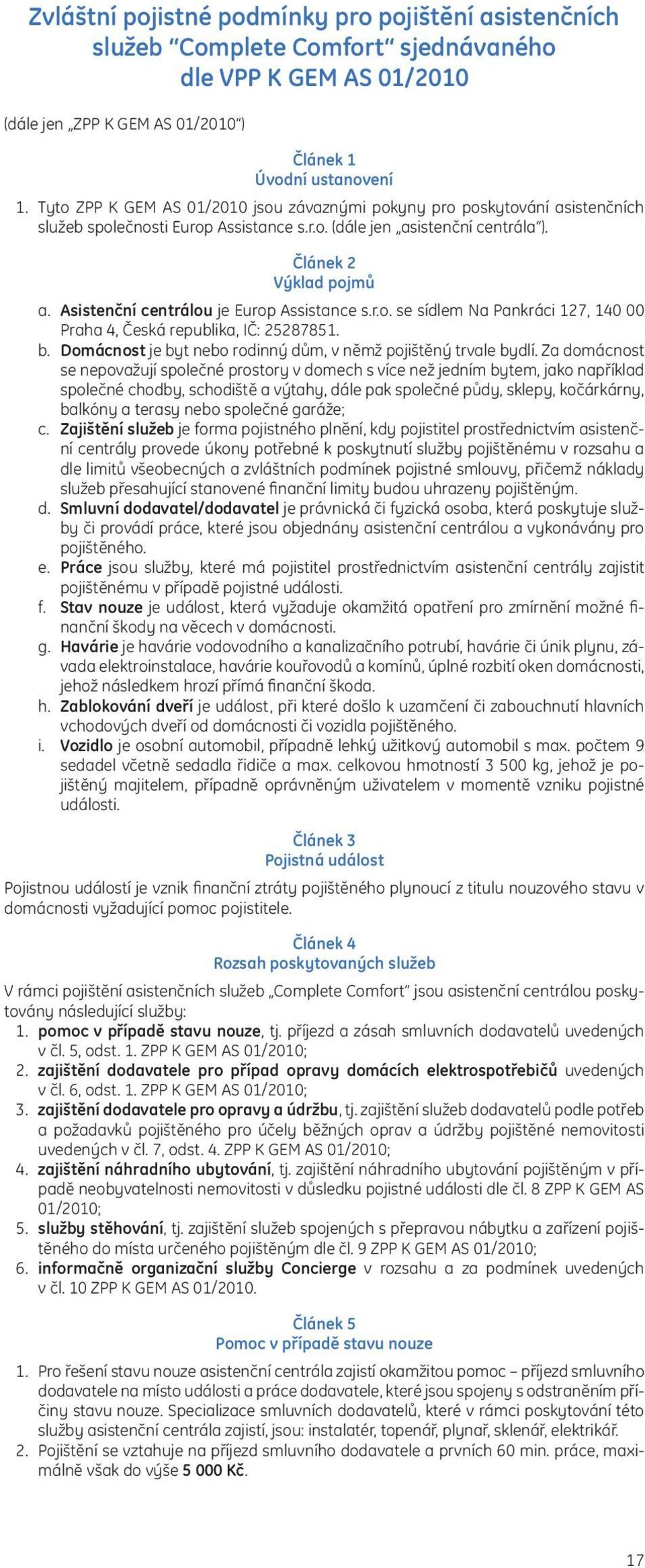 Asistenční centrálou je Europ Assistance s.r.o. se sídlem Na Pankráci 127, 140 00 Praha 4, Česká republika, IČ: 25287851. b. Domácnost je byt nebo rodinný dům, v němž pojištěný trvale bydlí.