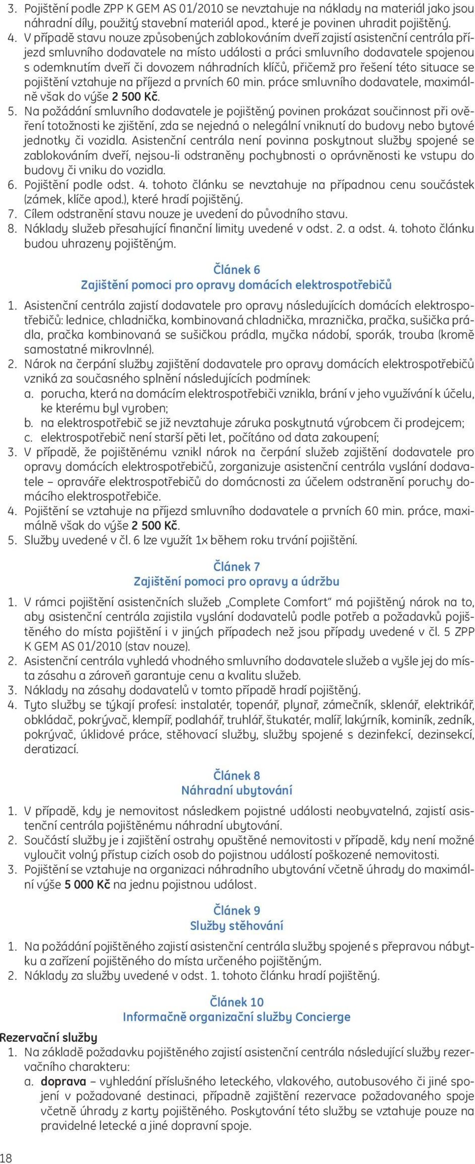 náhradních klíčů, přičemž pro řešení této situace se pojištění vztahuje na příjezd a prvních 60 min. práce smluvního dodavatele, maximálně však do výše 2 50