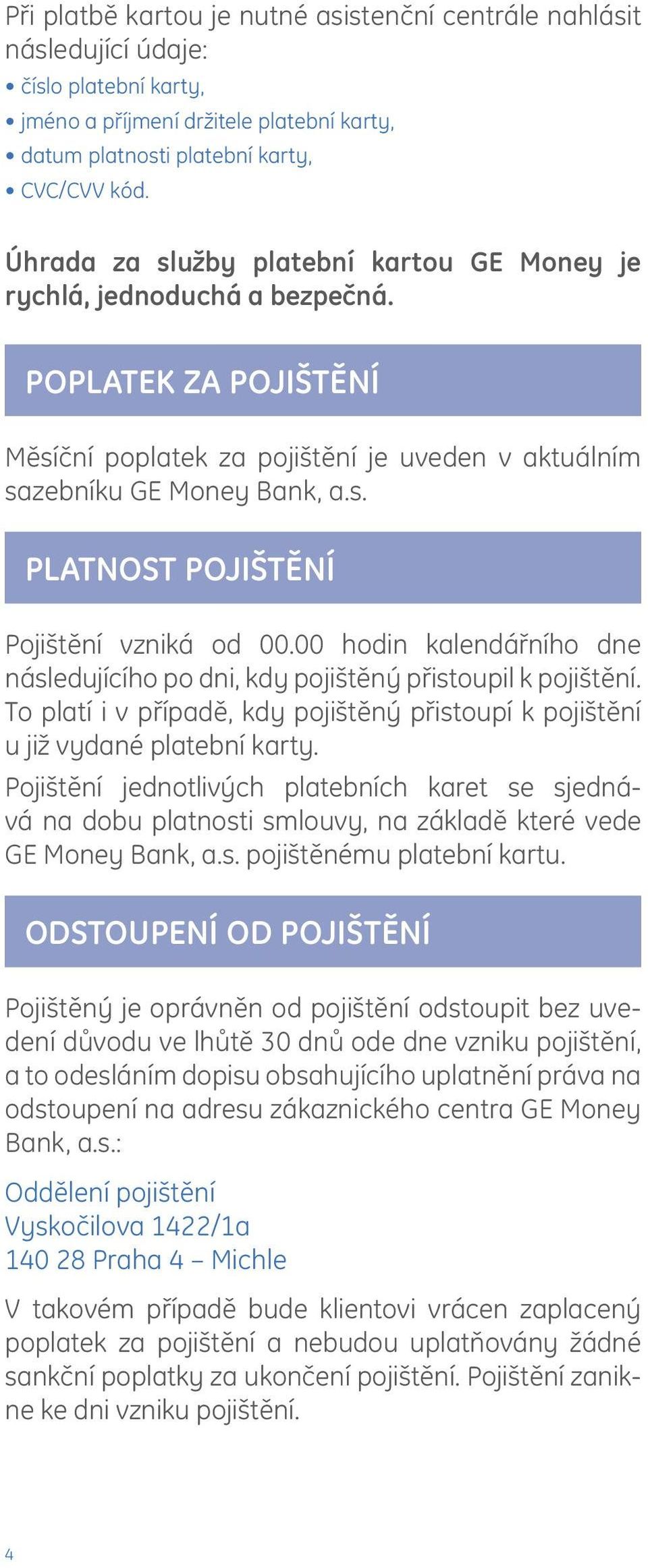 00 hodin kalendářního dne následujícího po dni, kdy pojištěný přistoupil k pojištění. To platí i v případě, kdy pojištěný přistoupí k pojištění u již vydané platební karty.