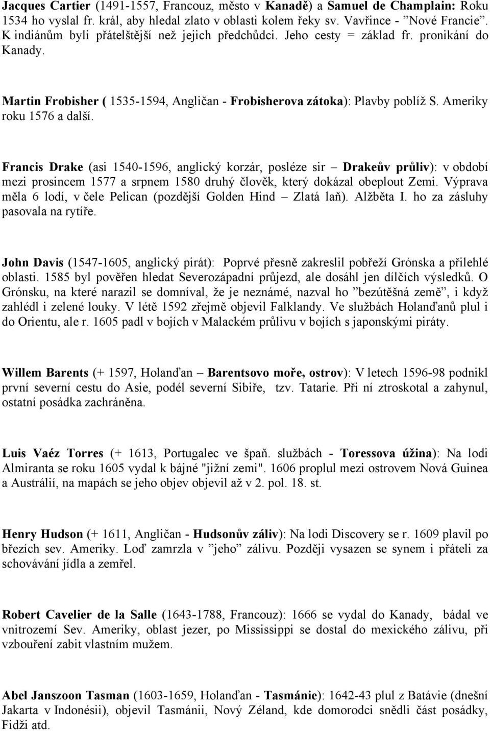 Ameriky roku 1576 a další. Francis Drake (asi 1540-1596, anglický korzár, posléze sir Drakeův průliv): v období mezi prosincem 1577 a srpnem 1580 druhý člověk, který dokázal obeplout Zemi.