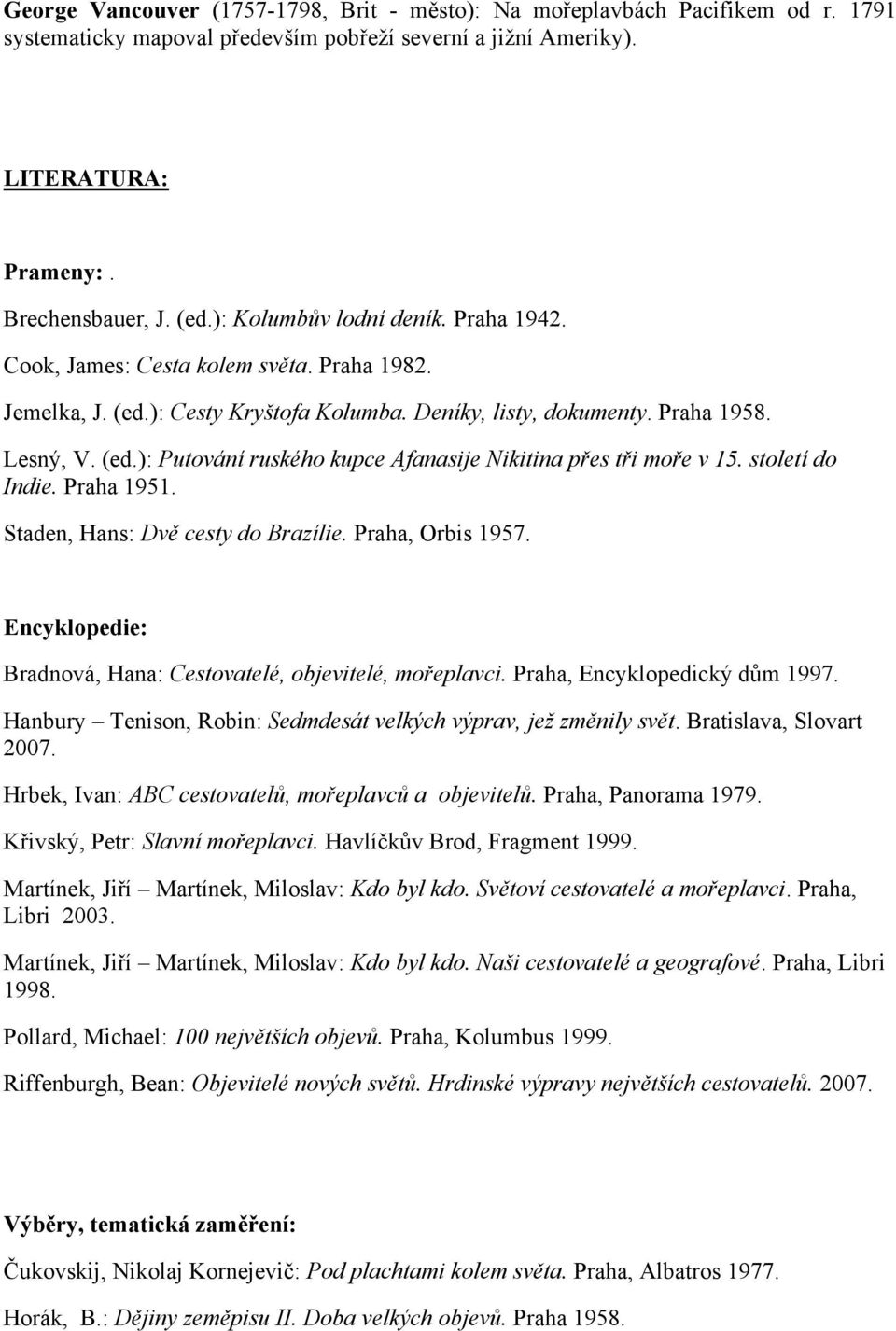 století do Indie. Praha 1951. Staden, Hans: Dvě cesty do Brazílie. Praha, Orbis 1957. Encyklopedie: Bradnová, Hana: Cestovatelé, objevitelé, mořeplavci. Praha, Encyklopedický dům 1997.