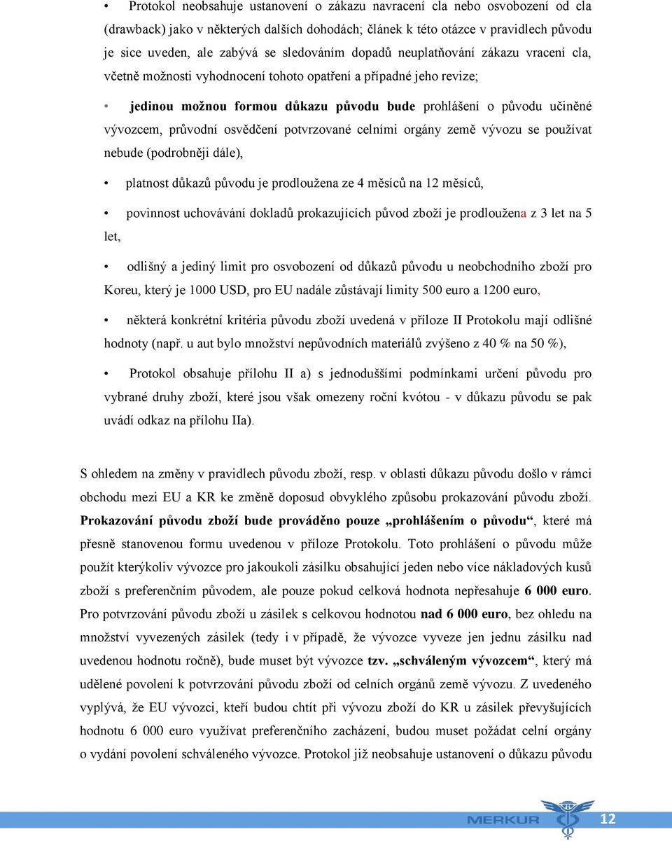 průvodní osvědčení potvrzované celními orgány země vývozu se používat nebude (podrobněji dále), platnost důkazů původu je prodloužena ze 4 měsíců na 12 měsíců, povinnost uchovávání dokladů