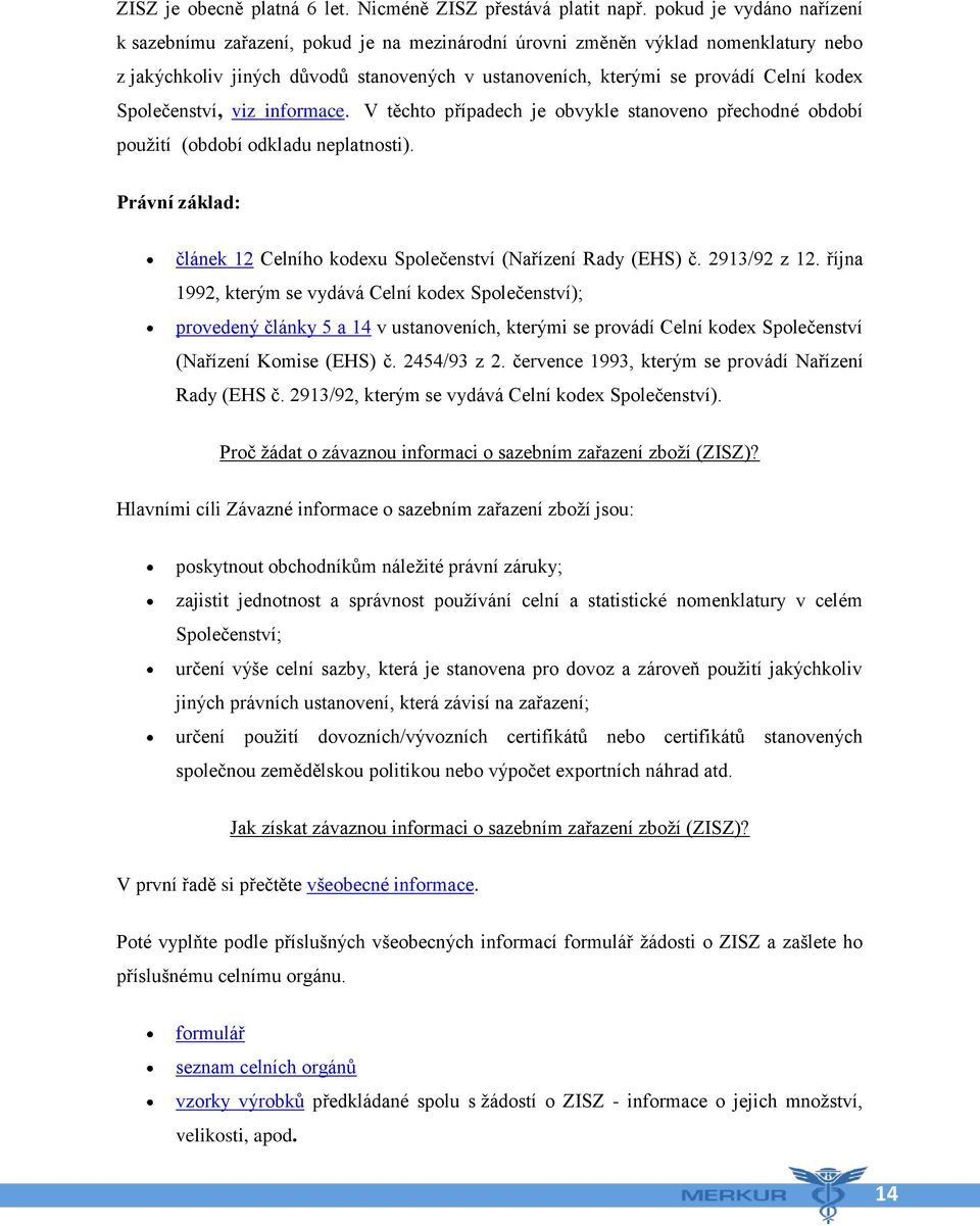 Společenství, viz informace. V těchto případech je obvykle stanoveno přechodné období použití (období odkladu neplatnosti). Právní základ: článek 12 Celního kodexu Společenství (Nařízení Rady (EHS) č.