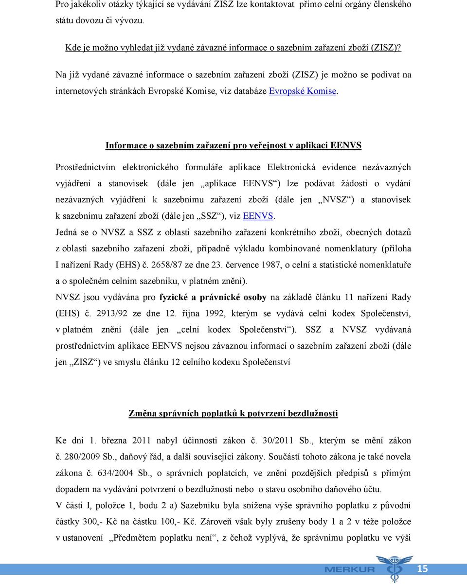 Informace o sazebním zařazení pro veřejnost v aplikaci EENVS Prostřednictvím elektronického formuláře aplikace Elektronická evidence nezávazných vyjádření a stanovisek (dále jen aplikace EENVS ) lze