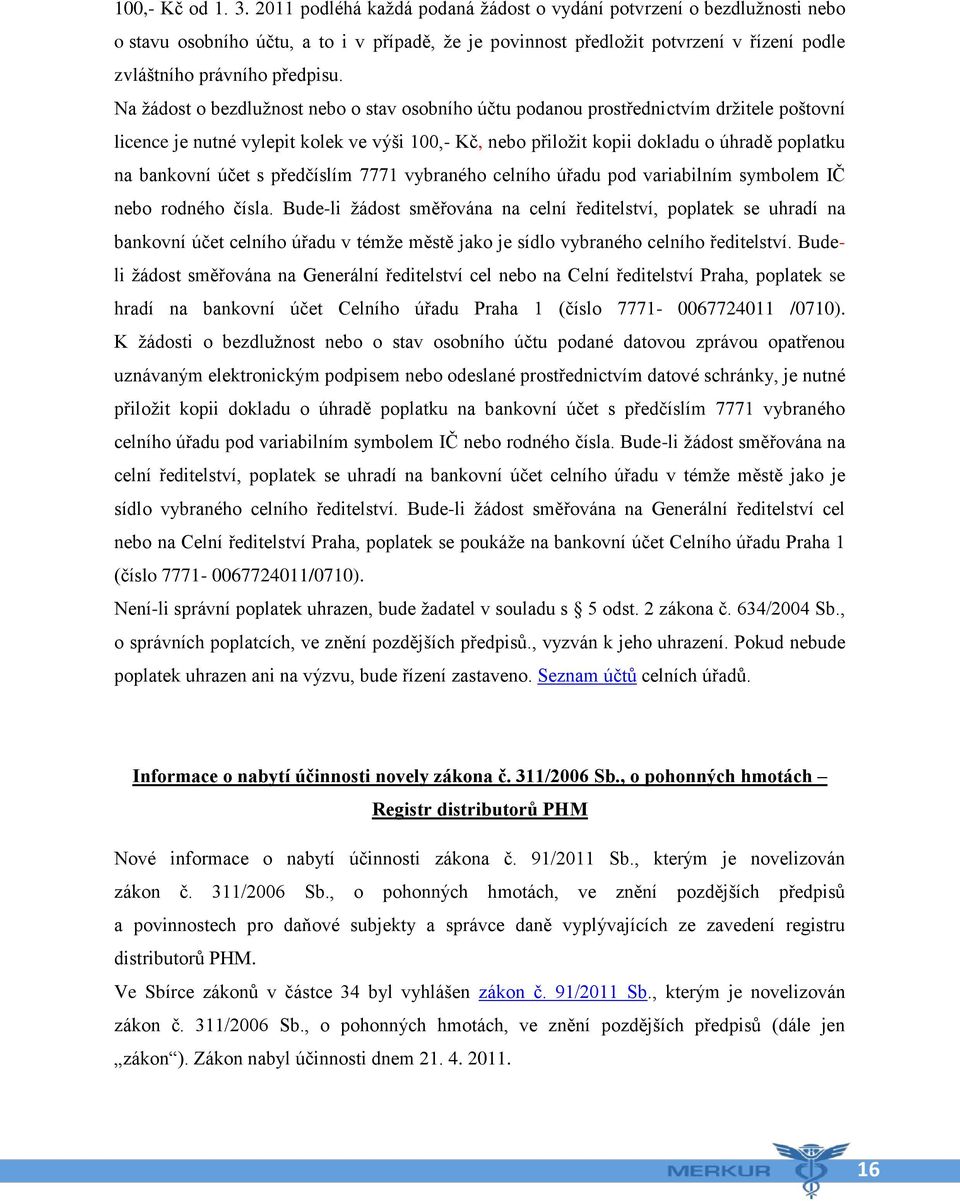 Na žádost o bezdlužnost nebo o stav osobního účtu podanou prostřednictvím držitele poštovní licence je nutné vylepit kolek ve výši 100,- Kč, nebo přiložit kopii dokladu o úhradě poplatku na bankovní