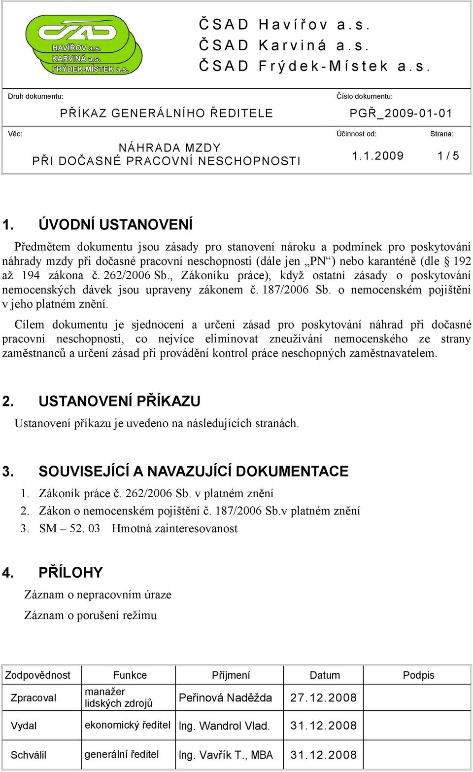 ÚVODNÍ USTANOVENÍ Předmětem dokumentu jsou zásady pro stanovení nároku a podmínek pro poskytování náhrady mzdy při dočasné pracovní neschopnosti (dále jen PN ) nebo karanténě (dle 192 až 194 zákona č.