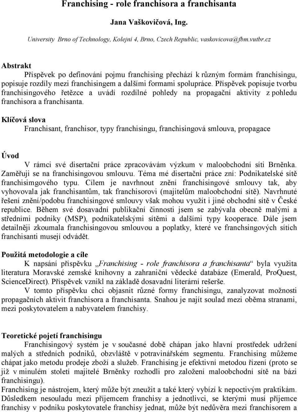 Příspěvek popisuje tvorbu franchisingového řetězce a uvádí rozdílné pohledy na propagační aktivity z pohledu franchisora a franchisanta.