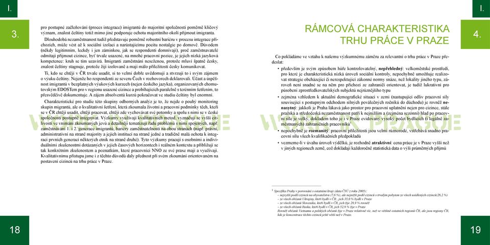 Důvodem (někdy legitimním, leckdy i jen záminkou, jak se respondenti domnívají), proč zaměstnavatelé odmítají přijmout cizince, byť trvale usazené, na mnohé pracovní pozice, je jejich nízká jazyková