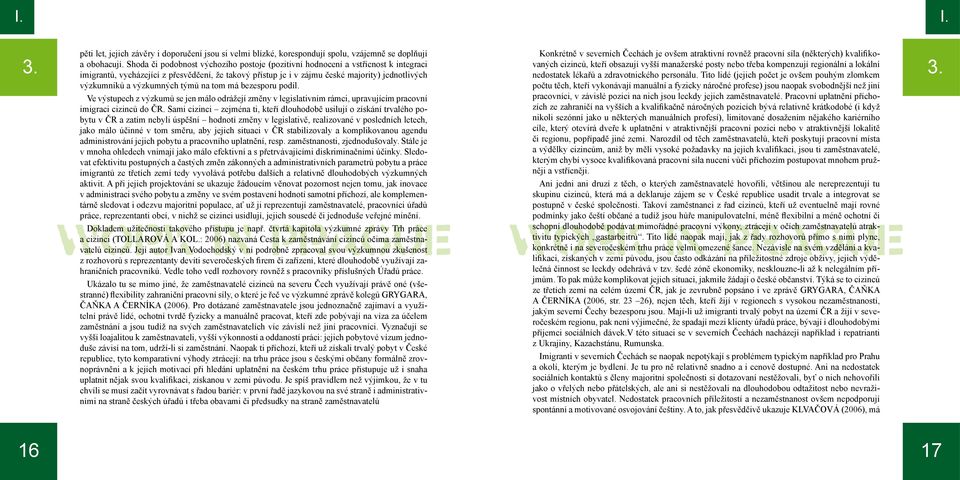 výzkumných týmů na tom má bezesporu podíl. Ve výstupech z výzkumů se jen málo odrážejí změny v legislativním rámci, upravujícím pracovní imigraci cizinců do ČR.