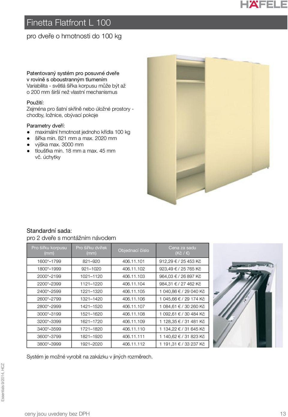 2020 mm výška max. 3000 mm tloušťka min. 18 mm a max. 45 mm vč. úchytky Standardní sada: pro 2 dveře s montážním návodem Pro šířku korpusu Pro šířku dvířek Cena za sadu (Kč / ) 1600* 1799 821 920 406.