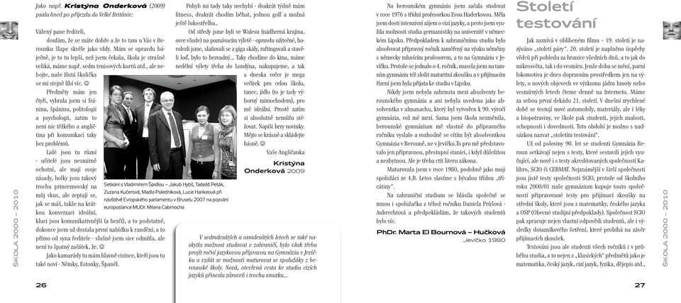 Předměty mám jen čtyři, vybrala jsem si fráninu, špáninu, politologii a psychologii, zatim to neni nic těžkého a angličtina při komunikaci taky bez problémů.