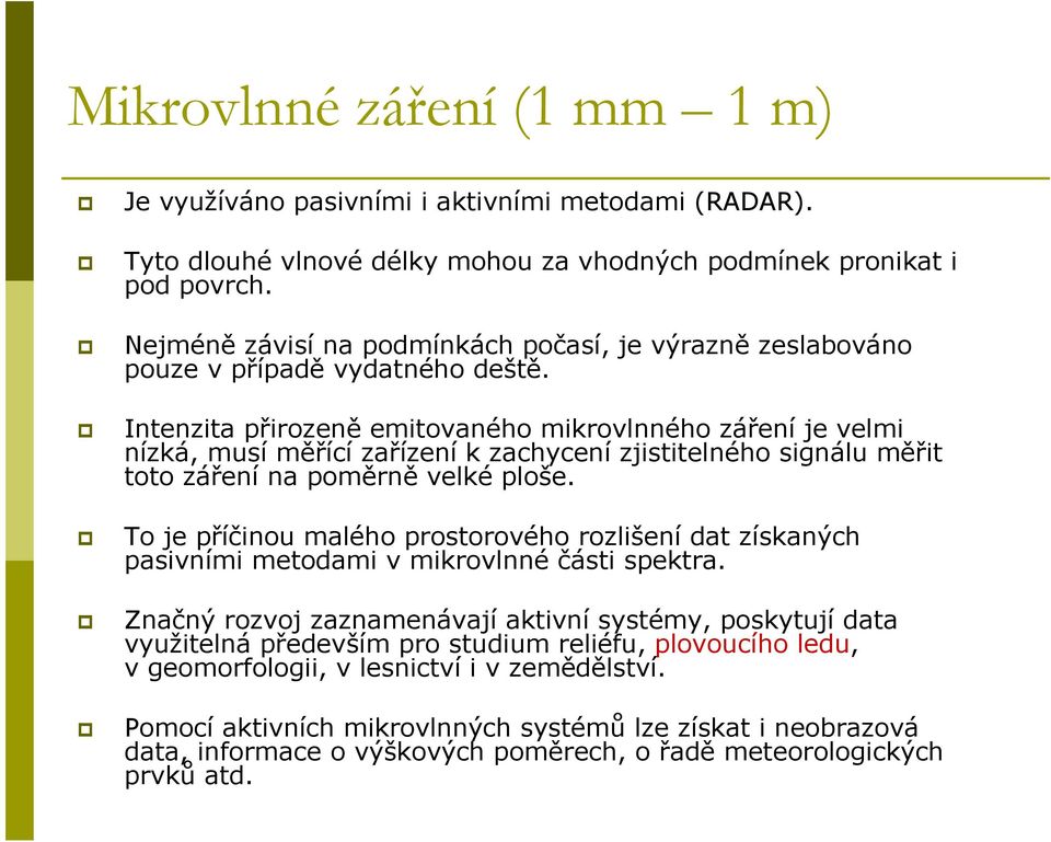 Intenzita přirozeně emitovaného mikrovlnného záření je velmi nízká, musí měřící zařízení k zachycení zjistitelného signálu měřit toto záření na poměrně velké ploše.