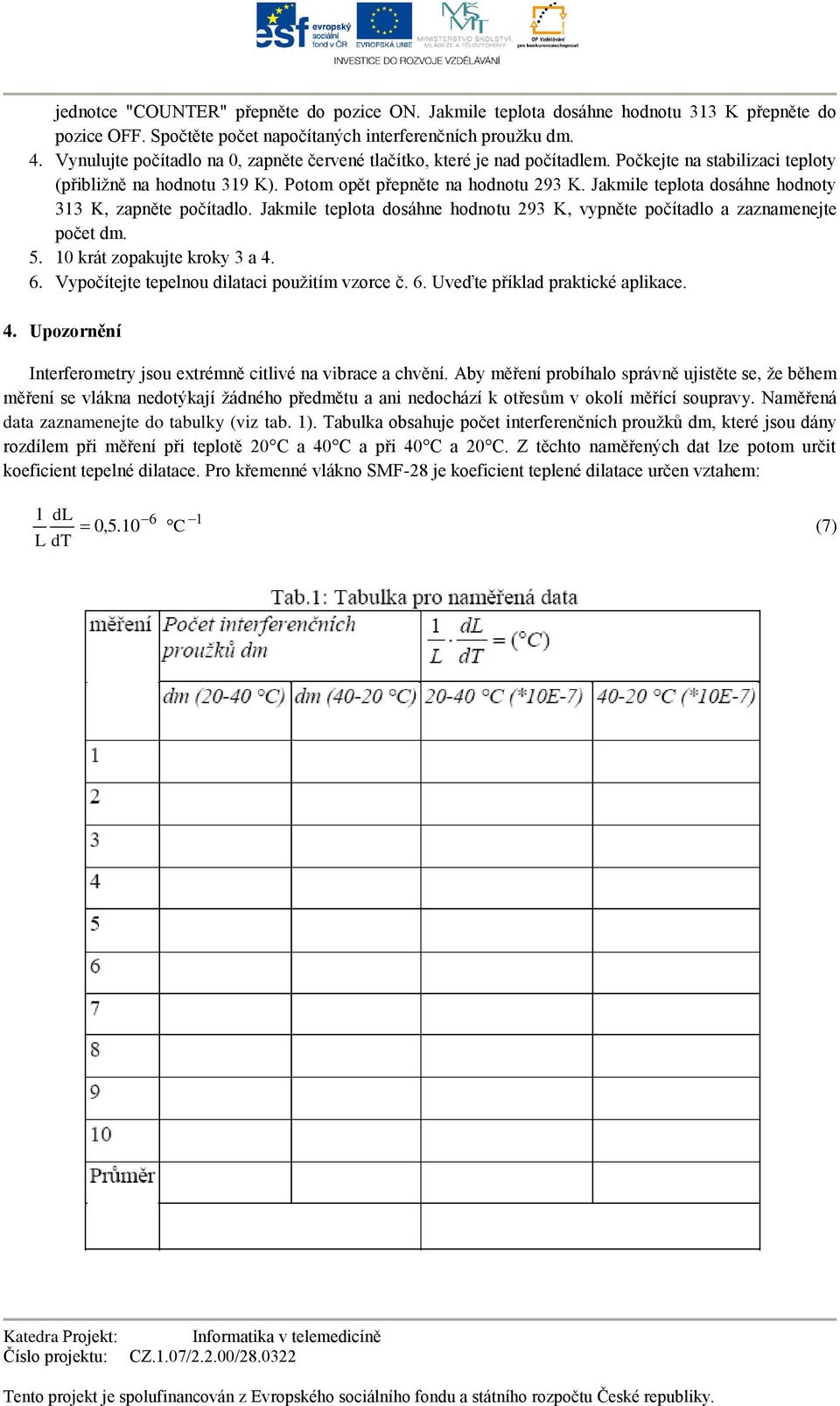 Jakmile teplota dosáhne hodnoty 313 K, zapněte počítadlo. Jakmile teplota dosáhne hodnotu 293 K, vypněte počítadlo a zaznamenejte počet dm. 5. 10 krát zopakujte kroky 3 a 4. 6.