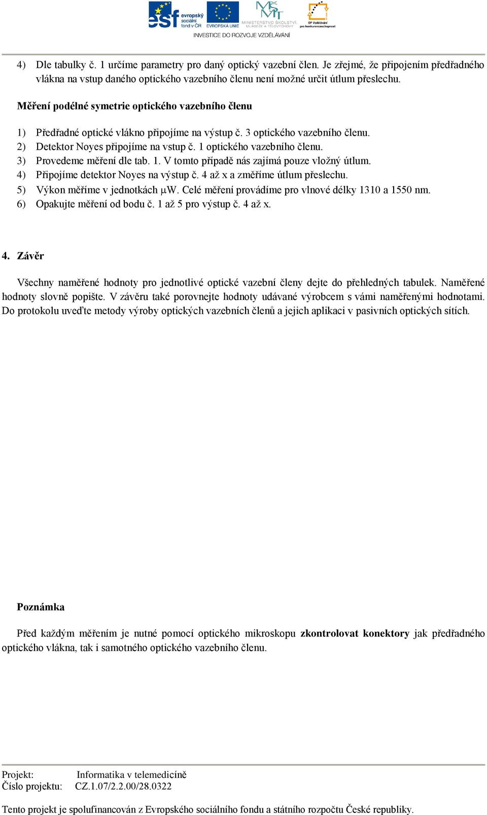 3) Provedeme měření dle tab. 1. V tomto případě nás zajímá pouze vložný útlum. 4) Připojíme detektor Noyes na výstup č. 4 až x a změříme útlum přeslechu. 5) Výkon měříme v jednotkách W.