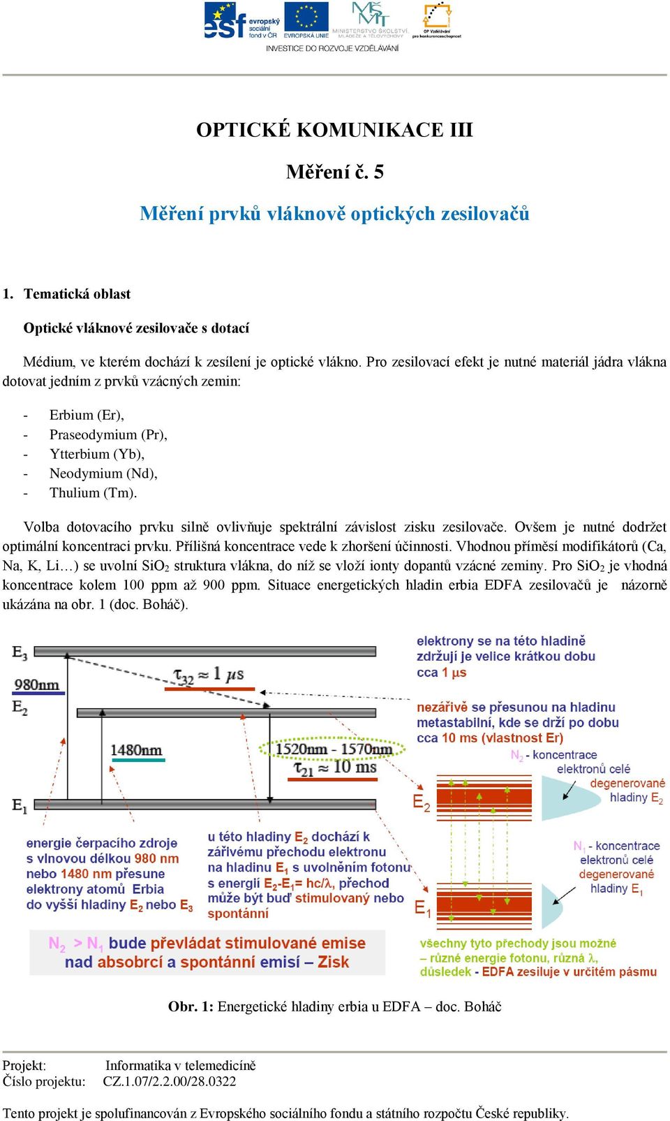 Volba dotovacího prvku silně ovlivňuje spektrální závislost zisku zesilovače. Ovšem je nutné dodržet optimální koncentraci prvku. Přílišná koncentrace vede k zhoršení účinnosti.